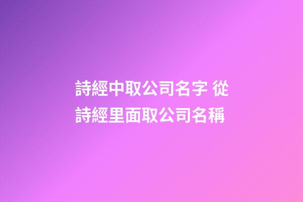 詩經中取公司名字 從詩經里面取公司名稱-第1張-公司起名-玄機派